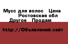 Мусс для волос › Цена ­ 100 - Ростовская обл. Другое » Продам   